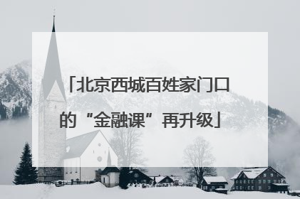 北京西城百姓家门口的“金融课”再升级