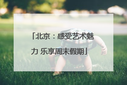 北京：感受艺术魅力 乐享周末假期