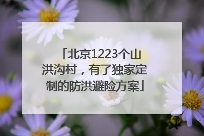 北京1223个山洪沟村，有了独家定制的防洪避险方案