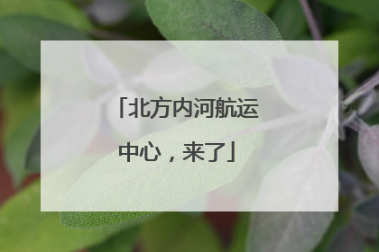 北方内河航运中心，来了