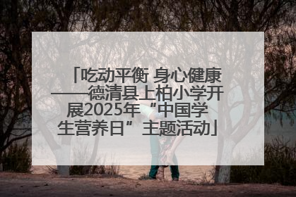 吃动平衡 身心健康——德清县上柏小学开展2025年“中国学生营养日”主题活动