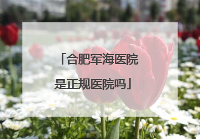 合肥军海医院是正规医院吗