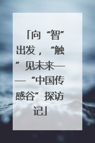 向“智”出发，“触”见未来——“中国传感谷”探访记