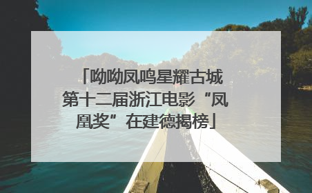 呦呦凤鸣星耀古城 第十二届浙江电影“凤凰奖”在建德揭榜