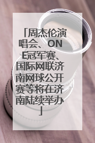 周杰伦演唱会、ONE冠军赛、国际网联济南网球公开赛等将在济南陆续举办