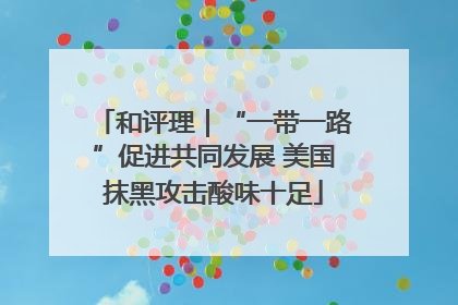 和评理｜“一带一路”促进共同发展 美国抹黑攻击酸味十足