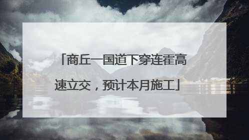 商丘一国道下穿连霍高速立交，预计本月施工