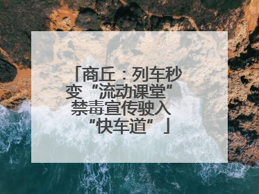 商丘：列车秒变“流动课堂” 禁毒宣传驶入“快车道”