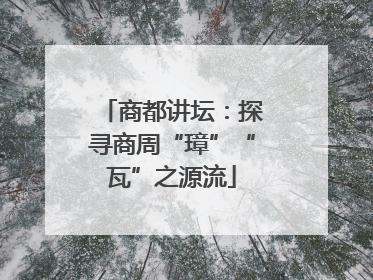 商都讲坛：探寻商周“璋”“瓦”之源流