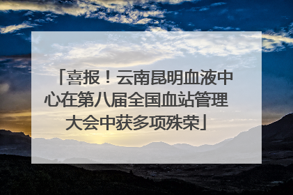 喜报！云南昆明血液中心在第八届全国血站管理大会中获多项殊荣