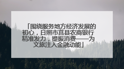 围绕服务地方经济发展的初心，日照市莒县农商银行精准发力，提振消费——为文旅注入金融动能