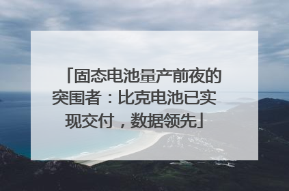 固态电池量产前夜的突围者：比克电池已实现交付，数据领先