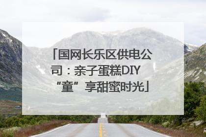 国网长乐区供电公司：亲子蛋糕DIY“童”享甜蜜时光