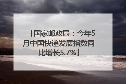 国家邮政局：今年5月中国快递发展指数同比增长5.7%