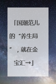 国潮范儿的“养生局”，就在金宝汇→