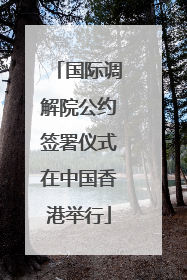 国际调解院公约签署仪式在中国香港举行