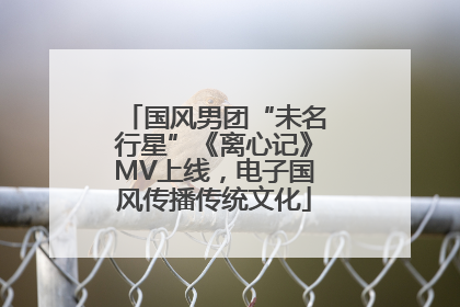 国风男团“未名行星”《离心记》MV上线，电子国风传播传统文化