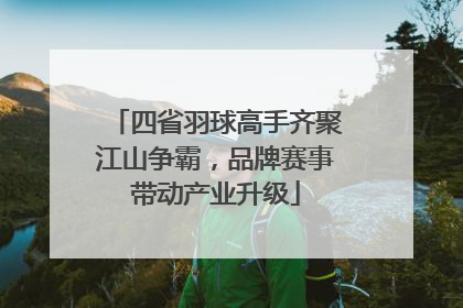 四省羽球高手齐聚江山争霸，品牌赛事带动产业升级