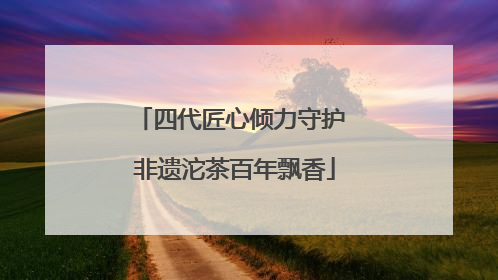 四代匠心倾力守护 非遗沱茶百年飘香