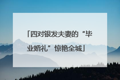 四对银发夫妻的“毕业婚礼”惊艳全城