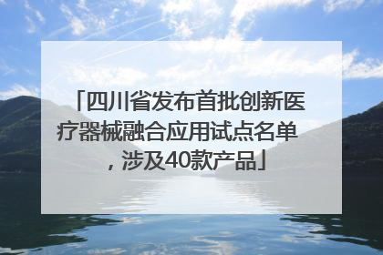 四川省发布首批创新医疗器械融合应用试点名单，涉及40款产品
