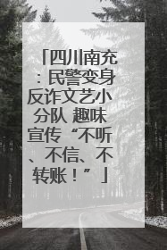 四川南充：民警变身反诈文艺小分队 趣味宣传“不听、不信、不转账！”