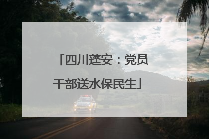 四川蓬安：党员干部送水保民生