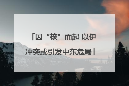 因“核”而起 以伊冲突或引发中东危局