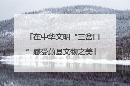 在中华文明“三岔口”感受蔚县文物之美