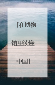 在博物馆里读懂中国