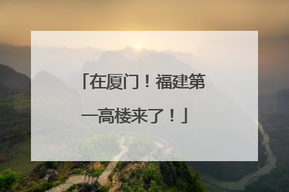 在厦门！福建第一高楼来了！