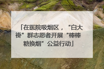 在医院吸烟区，“白大褂”群志愿者开展“棒棒糖换烟”公益行动