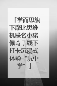 学而思旗下摩比思维机联名小猪佩奇，线下打卡沉浸式体验“玩中学”