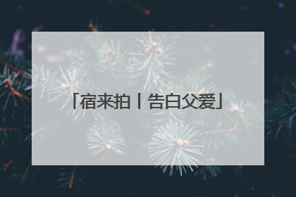 宿来拍丨告白父爱