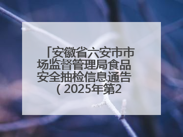 安徽省六安市市场监督管理局食品安全抽检信息通告（2025年第22期）