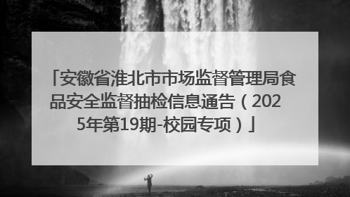 安徽省淮北市市场监督管理局食品安全监督抽检信息通告（2025年第19期-校园专项）