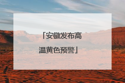安徽发布高温黄色预警