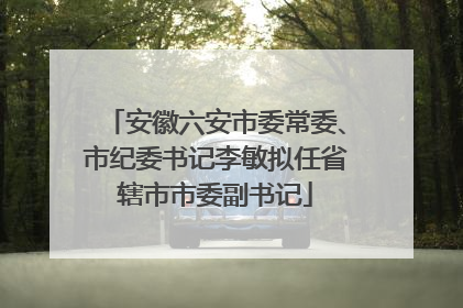 安徽六安市委常委、市纪委书记李敏拟任省辖市市委副书记