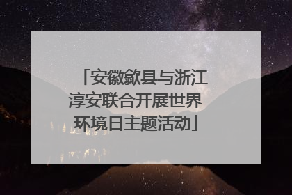 安徽歙县与浙江淳安联合开展世界环境日主题活动