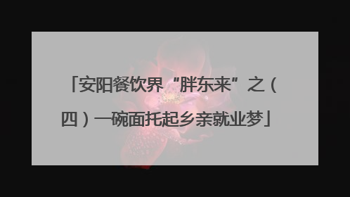 安阳餐饮界“胖东来”之（四）一碗面托起乡亲就业梦