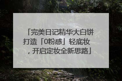 完美日记精华大白饼打造「0粉感」轻底妆，开启定妆全新思路
