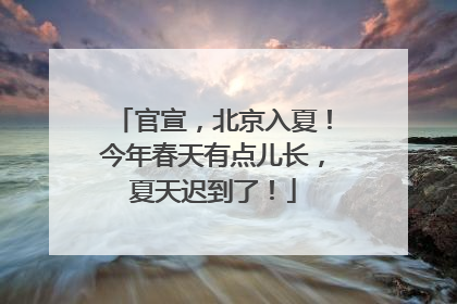 官宣，北京入夏！今年春天有点儿长，夏天迟到了！