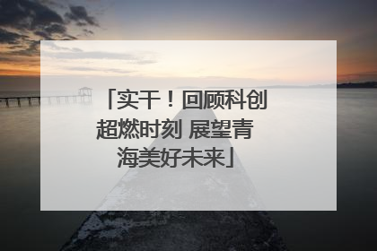 实干！回顾科创超燃时刻 展望青海美好未来