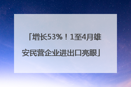 增长53%！1至4月雄安民营企业进出口亮眼