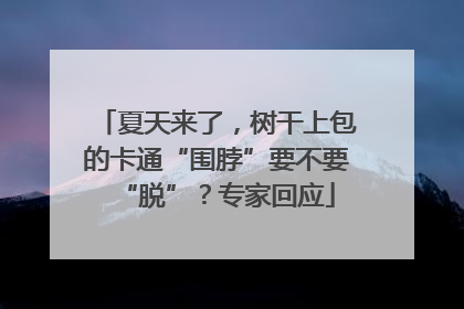 夏天来了，树干上包的卡通“围脖”要不要“脱”？专家回应