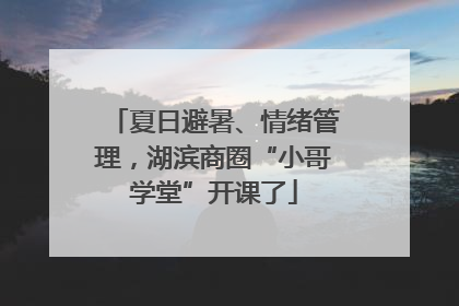 夏日避暑、情绪管理，湖滨商圈“小哥学堂”开课了