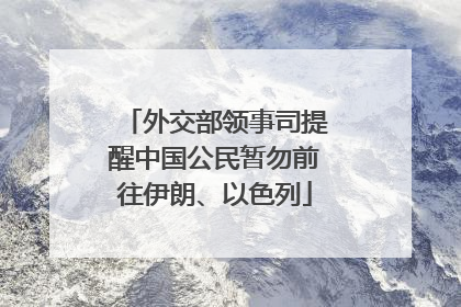 外交部领事司提醒中国公民暂勿前往伊朗、以色列