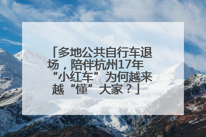 多地公共自行车退场，陪伴杭州17年“小红车”为何越来越“懂”大家？