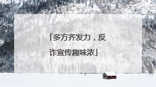 多方齐发力，反诈宣传趣味浓