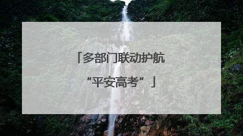 多部门联动护航“平安高考”